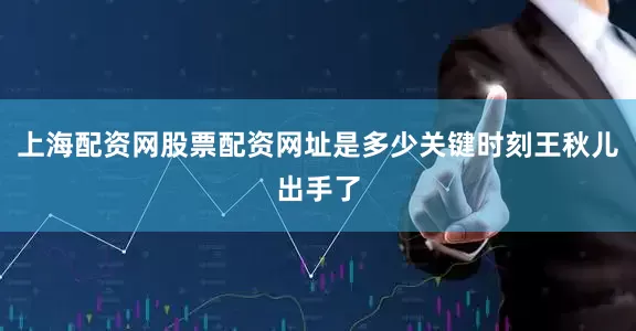 上海配资网股票配资网址是多少关键时刻王秋儿出手了