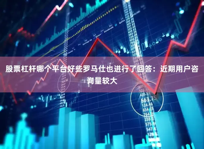 股票杠杆哪个平台好些罗马仕也进行了回答：近期用户咨询量较大