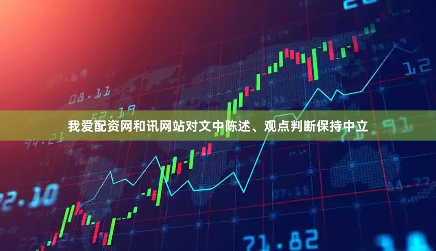 我爱配资网和讯网站对文中陈述、观点判断保持中立