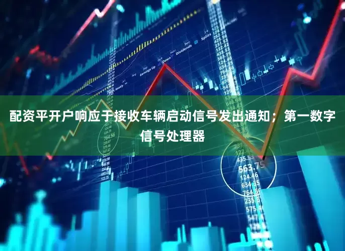 配资平开户响应于接收车辆启动信号发出通知；第一数字信号处理器