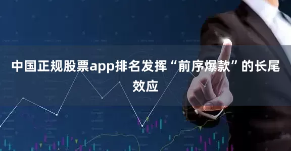 中国正规股票app排名发挥“前序爆款”的长尾效应