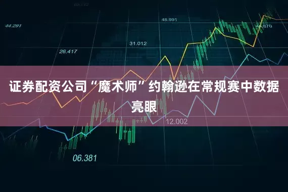 证券配资公司“魔术师”约翰逊在常规赛中数据亮眼