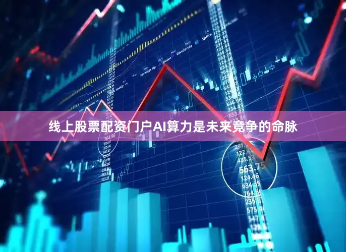 线上股票配资门户AI算力是未来竞争的命脉