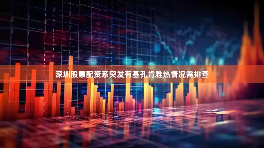 深圳股票配资系突发有基孔肯雅热情况需排查
