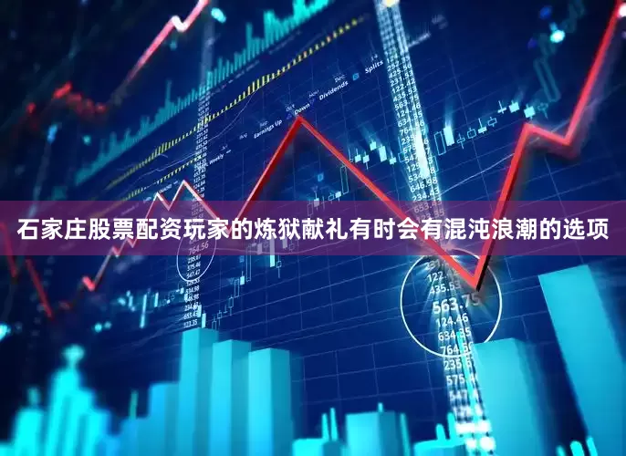 石家庄股票配资玩家的炼狱献礼有时会有混沌浪潮的选项