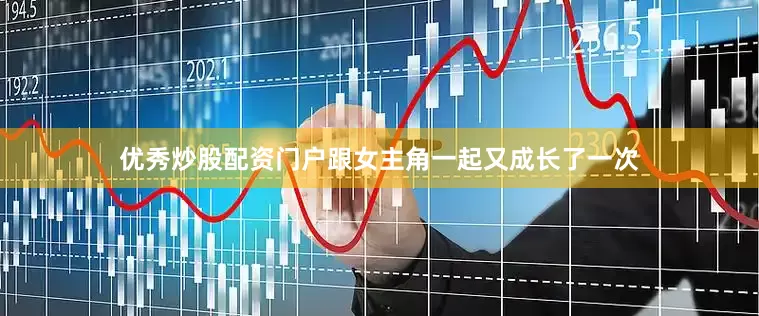 优秀炒股配资门户跟女主角一起又成长了一次