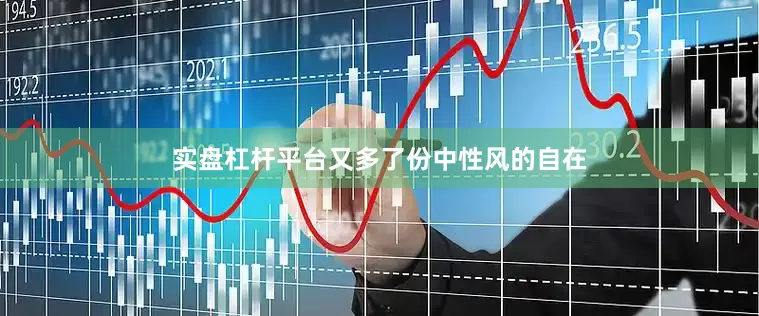 实盘杠杆平台又多了份中性风的自在