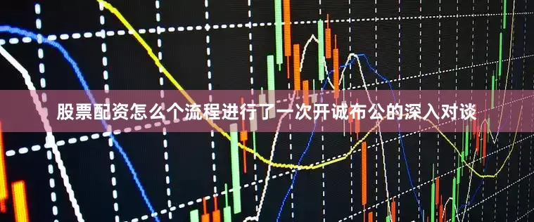 股票配资怎么个流程进行了一次开诚布公的深入对谈