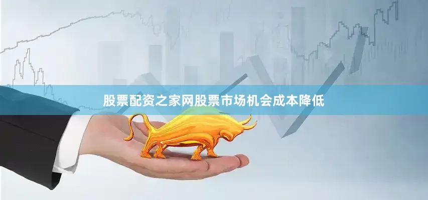 股票配资之家网股票市场机会成本降低