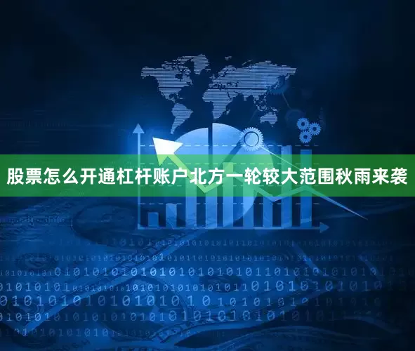 股票怎么开通杠杆账户北方一轮较大范围秋雨来袭