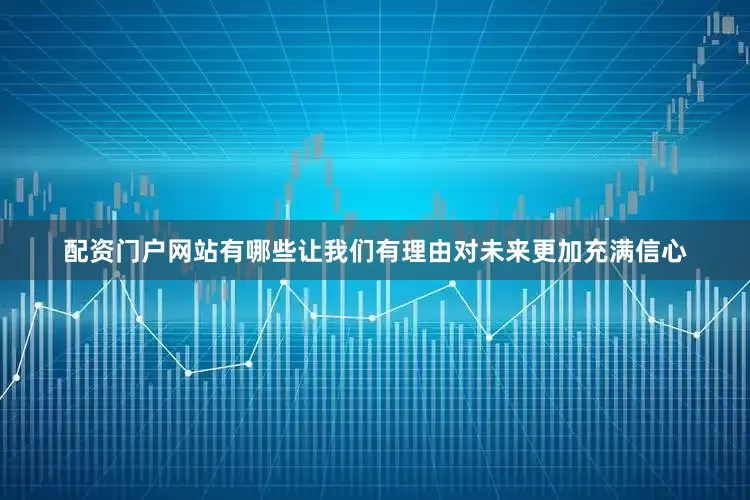 配资门户网站有哪些让我们有理由对未来更加充满信心