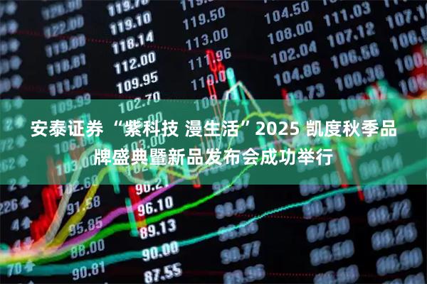 安泰证券 “紫科技 漫生活”2025 凯度秋季品牌盛典暨新品发布会成功举行