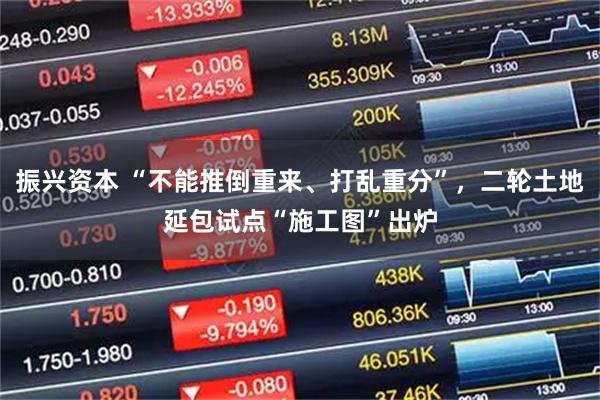 振兴资本 “不能推倒重来、打乱重分”,二轮土地延包试点“施工图”出炉