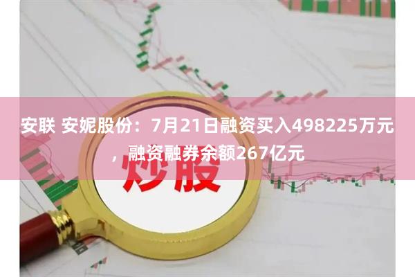 安联 安妮股份：7月21日融资买入498225万元，融资融券余额267亿元