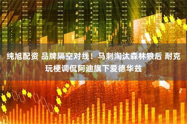 纯旭配资 品牌隔空对线！马刺淘汰森林狼后 耐克玩梗调侃阿迪旗下爱德华兹