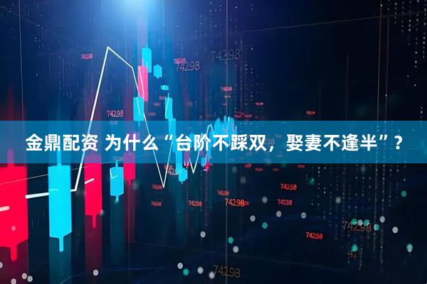 金鼎配资 为什么“台阶不踩双，娶妻不逢半”？